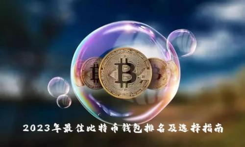 2023年最佳比特币钱包排名及选择标准：安全性与用户体验全面解析